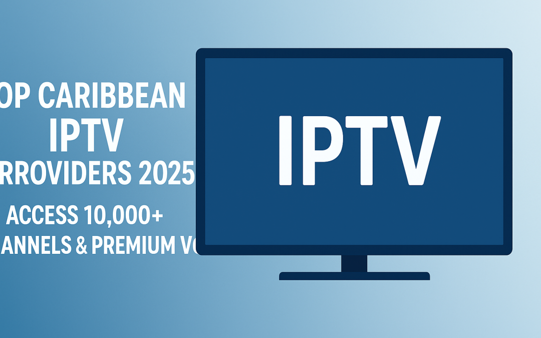 Top Caribbean IPTV Providers 2025: Access 10,000+ Channels & Premium VOD