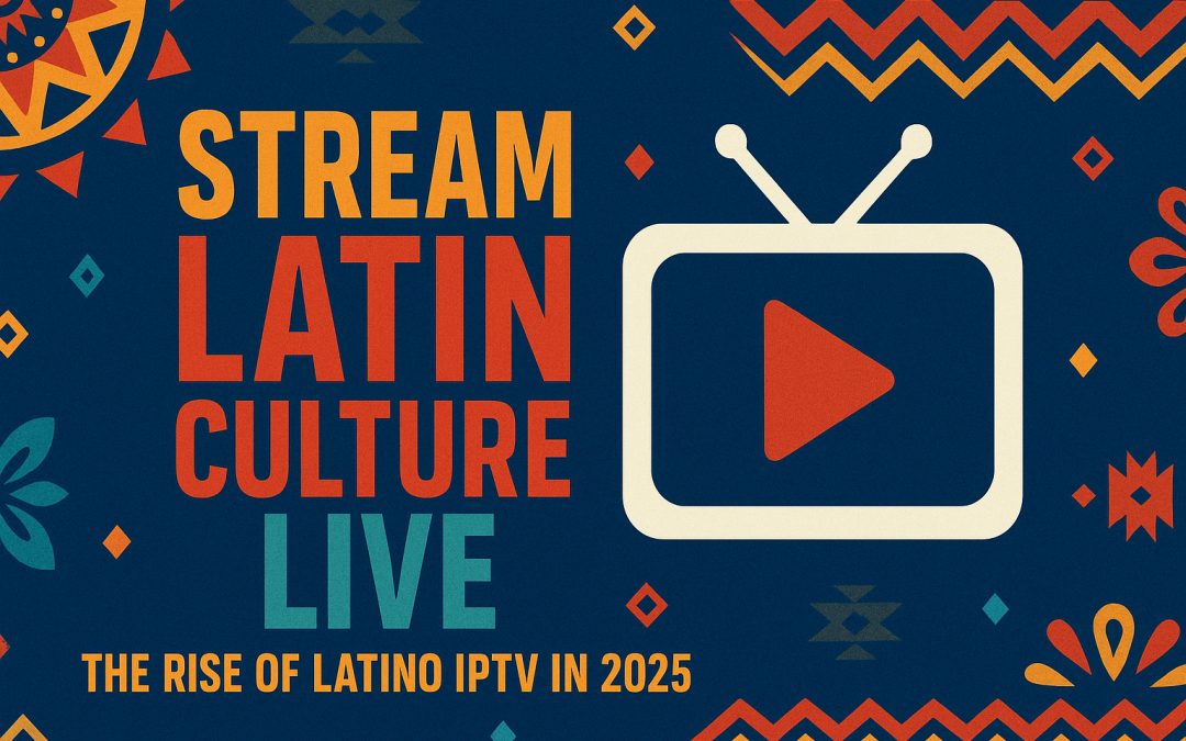 Stream Latin Culture Live – The Rise of Latino IPTV in 2025
