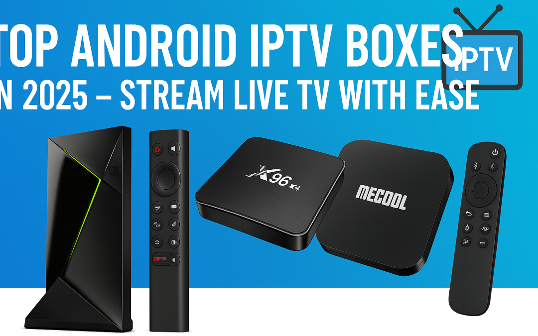 Top Android IPTV Boxes in 2025 – Stream Live TV with Ease