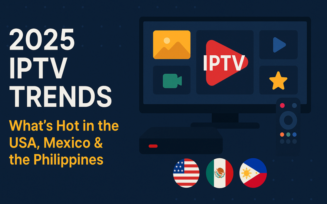 2025 IPTV Trends: What’s Hot in the USA, Mexico & the Philippines