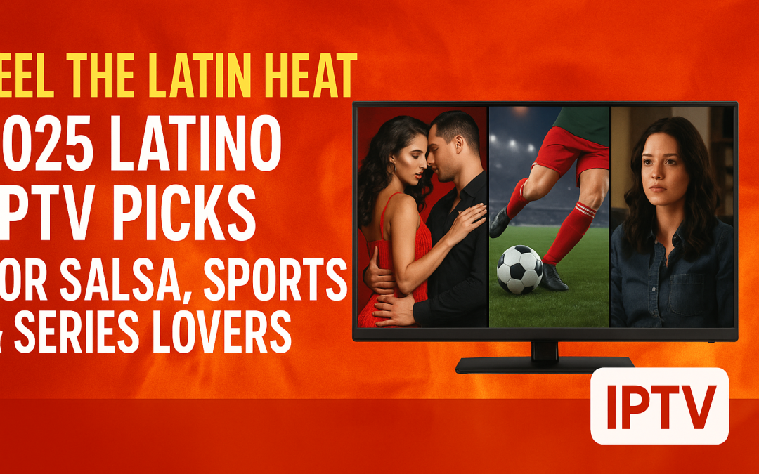Feel the Latin Heat – 2025 Latino IPTV Picks for Salsa, Sports & Series Lovers