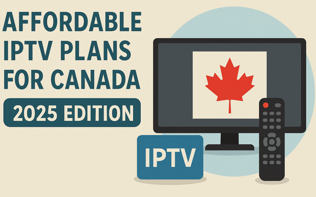 Affordable IPTV Plans for Canada – 2025 Edition