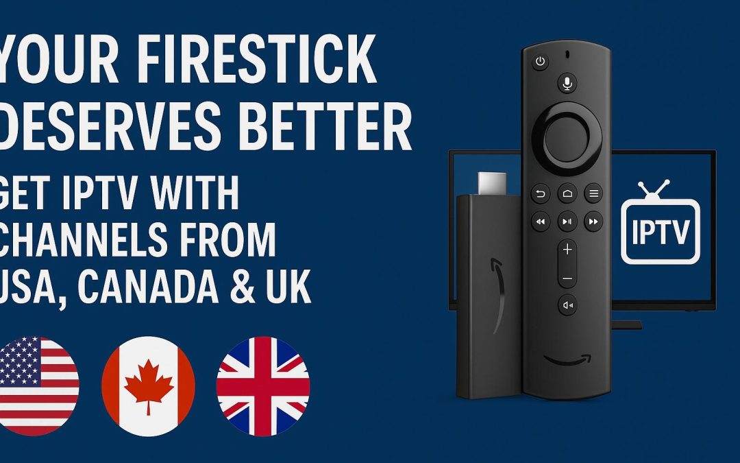 Your Firestick Deserves Better – Get IPTV with Channels from USA, Canada & UK
