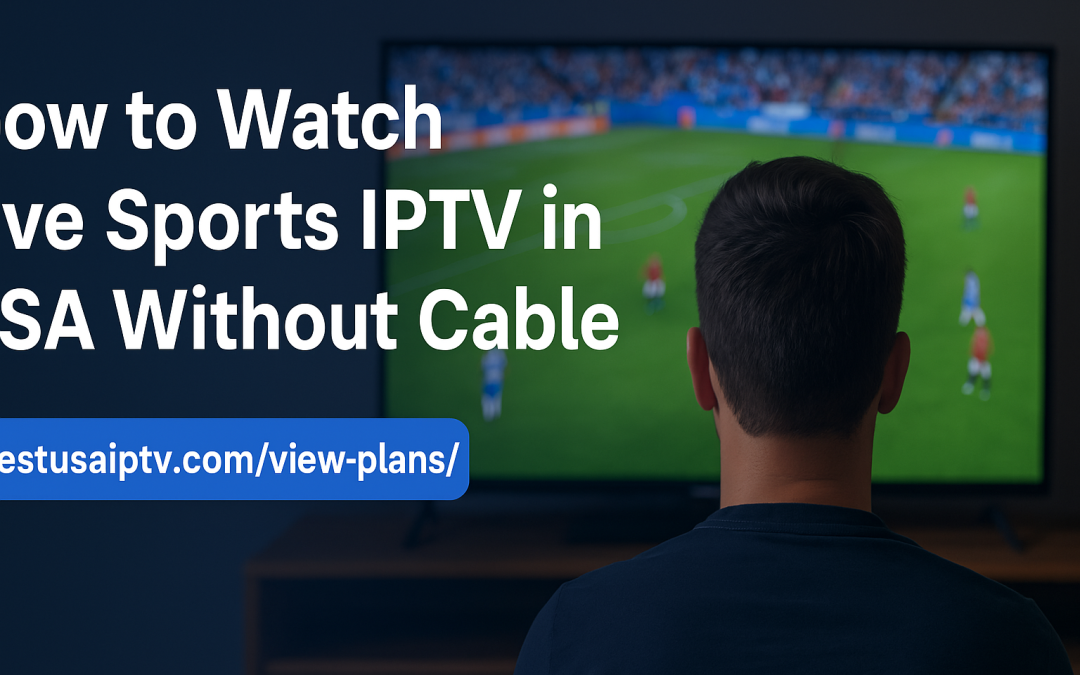 How to Watch Live Sports IPTV in USA without Cable